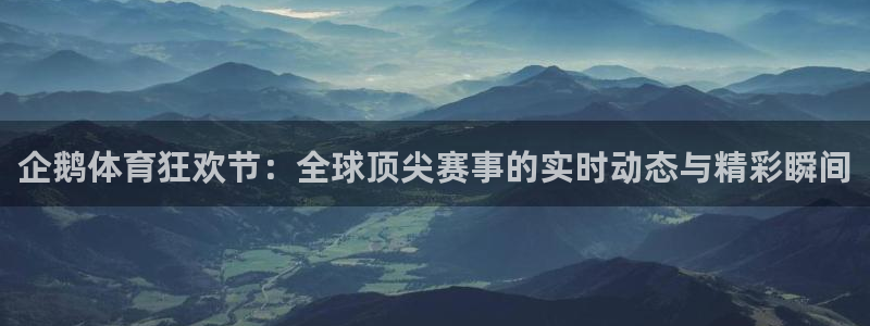 企鹅体育狂欢节：全球顶尖赛事的实时动态与精彩瞬间